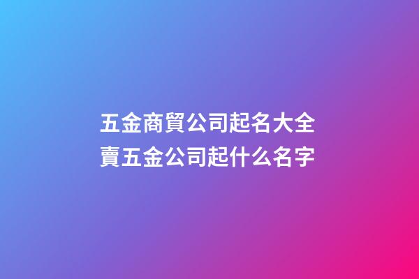 五金商貿公司起名大全 賣五金公司起什么名字-第1張-公司起名-玄機派